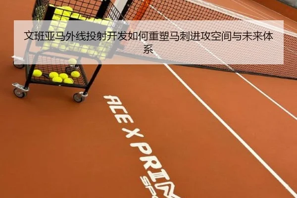 文班亚马外线投射开发如何重塑马刺进攻空间与未来体系
