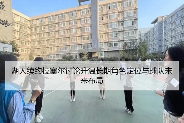 湖人续约拉塞尔讨论升温长期角色定位与球队未来布局