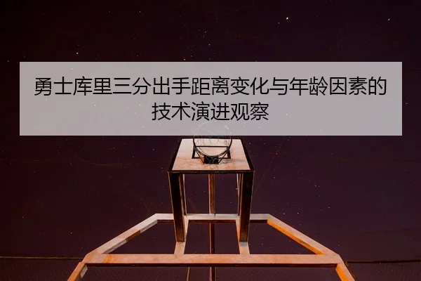 勇士库里三分出手距离变化与年龄因素的技术演进观察