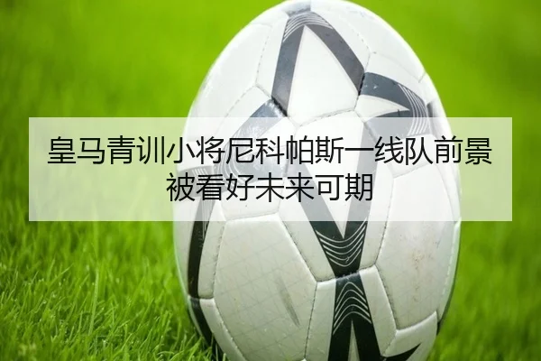 皇马青训小将尼科帕斯一线队前景被看好未来可期