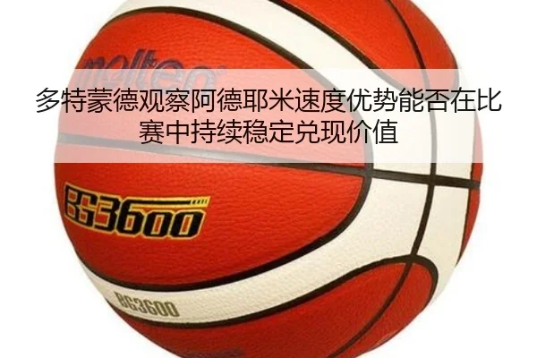 多特蒙德观察阿德耶米速度优势能否在比赛中持续稳定兑现价值