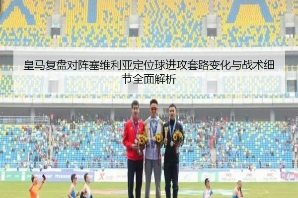皇马复盘对阵塞维利亚定位球进攻套路变化与战术细节全面解析