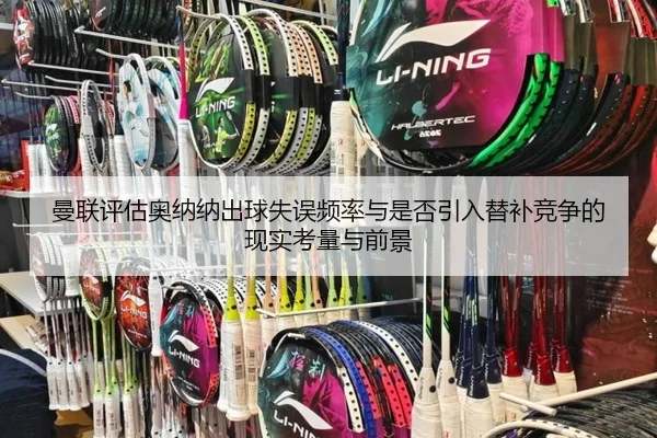 曼联评估奥纳纳出球失误频率与是否引入替补竞争的现实考量与前景