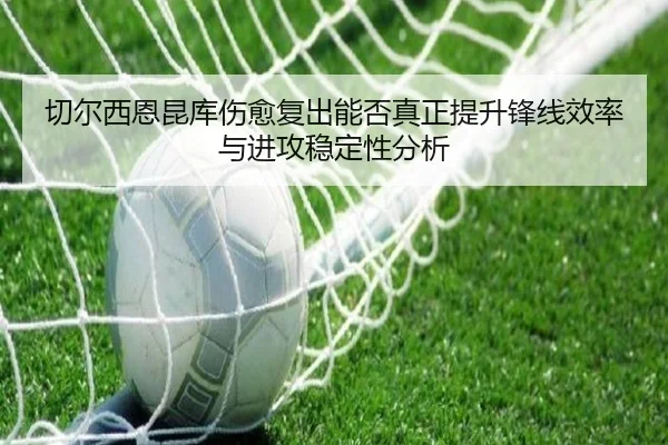 切尔西恩昆库伤愈复出能否真正提升锋线效率与进攻稳定性分析