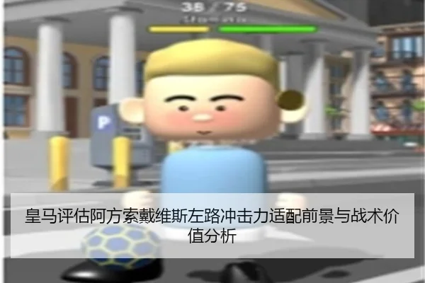 皇马评估阿方索戴维斯左路冲击力适配前景与战术价值分析