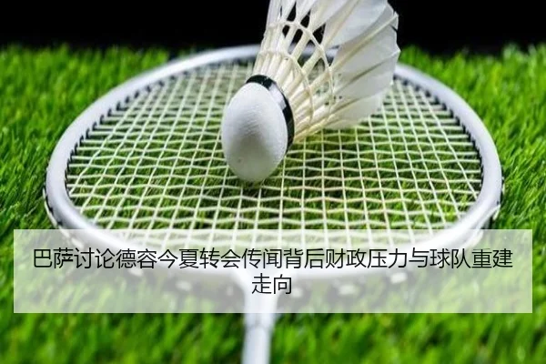 巴萨讨论德容今夏转会传闻背后财政压力与球队重建走向