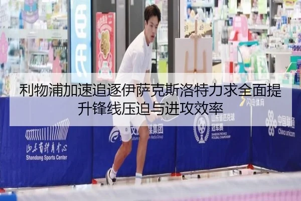 利物浦加速追逐伊萨克斯洛特力求全面提升锋线压迫与进攻效率